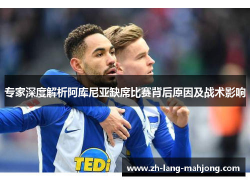 专家深度解析阿库尼亚缺席比赛背后原因及战术影响