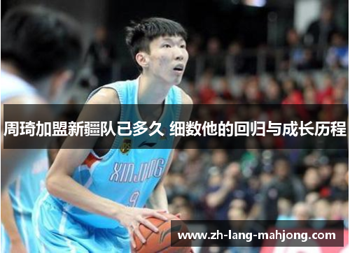 周琦加盟新疆队已多久 细数他的回归与成长历程