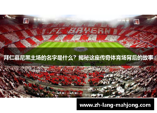 拜仁慕尼黑主场的名字是什么?揭秘这座传奇体育场背后的故事 拜仁慕尼黑主场的名字是什么?揭秘这座传奇体育场背后的故事