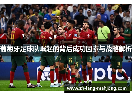 葡萄牙足球队崛起的背后成功因素与战略解析 葡萄牙足球队崛起的背后成功因素与战略解析