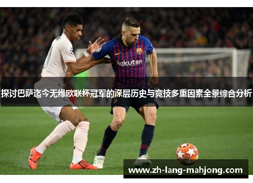 探讨巴萨迄今无缘欧联杯冠军的深层历史与竞技多重因素全景综合分析 探讨巴萨迄今无缘欧联杯冠军的深层历史与竞技多重因素全景综合分析