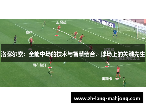洛塞尔索：全能中场的技术与智慧结合，球场上的关键先生