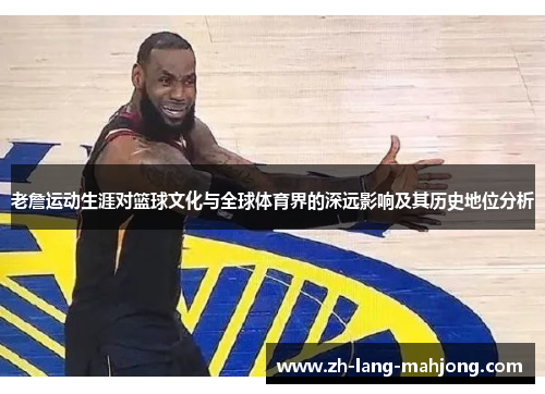 老詹运动生涯对篮球文化与全球体育界的深远影响及其历史地位分析 老詹运动生涯对篮球文化与全球体育界的深远影响及其历史地位分析