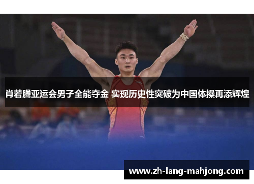 肖若腾亚运会男子全能夺金 实现历史性突破为中国体操再添辉煌