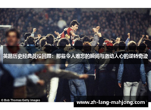 英超历史经典战役回顾:那些令人难忘的瞬间与激动人心的逆转奇迹 英超历史经典战役回顾:那些令人难忘的瞬间与激动人心的逆转奇迹