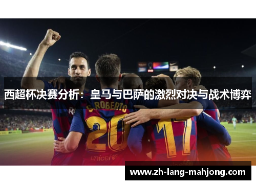 西超杯决赛分析：皇马与巴萨的激烈对决与战术博弈