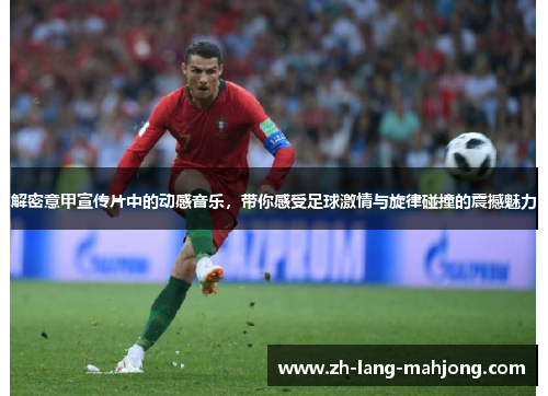 解密意甲宣传片中的动感音乐，带你感受足球激情与旋律碰撞的震撼魅力
