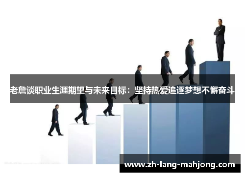 老詹谈职业生涯期望与未来目标:坚持热爱追逐梦想不懈奋斗 老詹谈职业生涯期望与未来目标:坚持热爱追逐梦想不懈奋斗