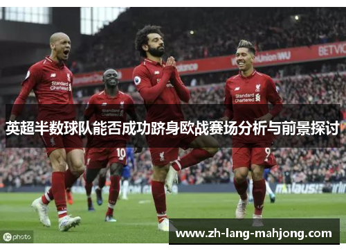 英超半数球队能否成功跻身欧战赛场分析与前景探讨 英超半数球队能否成功跻身欧战赛场分析与前景探讨