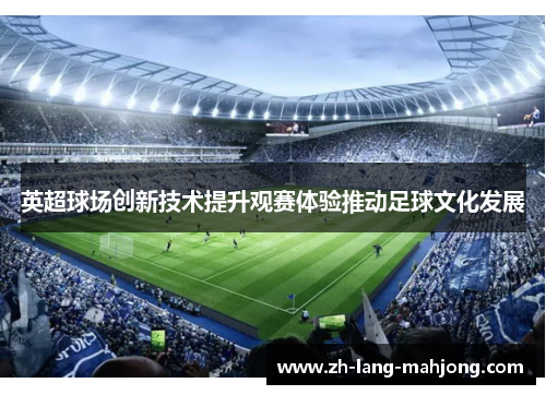 英超球场创新技术提升观赛体验推动足球文化发展