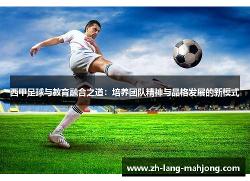 西甲足球与教育融合之道:培养团队精神与品格发展的新模式 西甲足球与教育融合之道:培养团队精神与品格发展的新模式