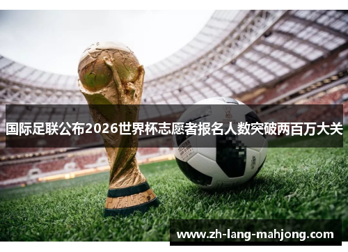 国际足联公布2026世界杯志愿者报名人数突破两百万大关 国际足联公布2026世界杯志愿者报名人数突破两百万大关