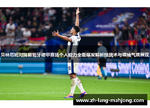 贝林厄姆对阵葡萄牙德甲赛场个人能力全面爆发解析技战术与领袖气质展现 贝林厄姆对阵葡萄牙德甲赛场个人能力全面爆发解析技战术与领袖气质展现