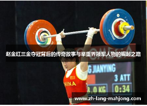 赵金红三金夺冠背后的传奇故事与举重界领军人物的崛起之路 赵金红三金夺冠背后的传奇故事与举重界领军人物的崛起之路