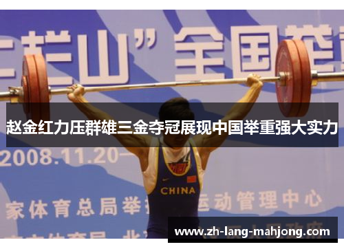 赵金红力压群雄三金夺冠展现中国举重强大实力 赵金红力压群雄三金夺冠展现中国举重强大实力