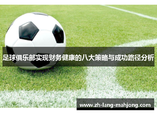 足球俱乐部实现财务健康的八大策略与成功路径分析 足球俱乐部实现财务健康的八大策略与成功路径分析