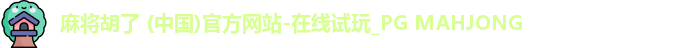 麻将胡了 (中国)官方网站-在线试玩_PG MAHJONG